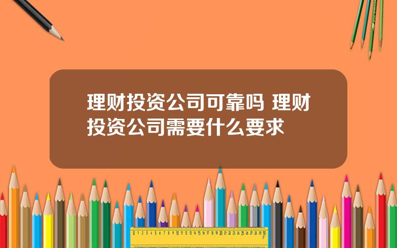 理财投资公司可靠吗 理财投资公司需要什么要求